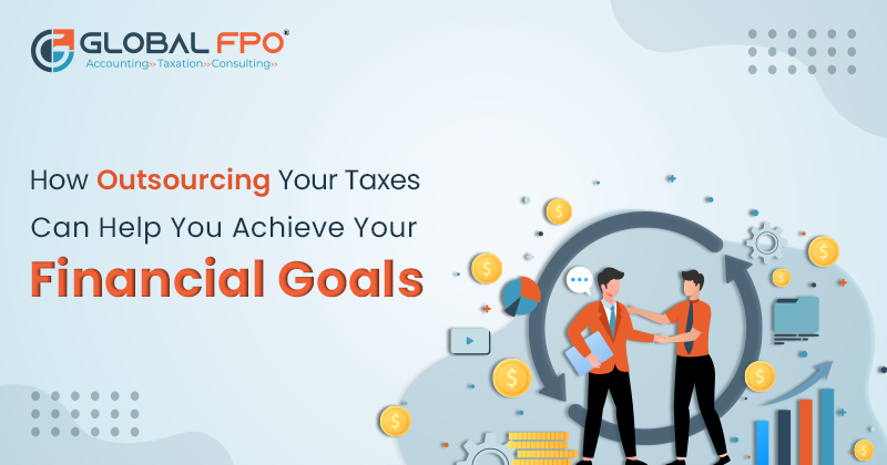 How Outsourcing Your Taxes Can Help You Achieve Your Financial Goals?